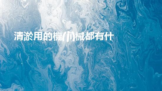 清淤用的機(jī)械都有什么清淤工程中的創(chuàng)新技術(shù)：操縱下的效率革新！